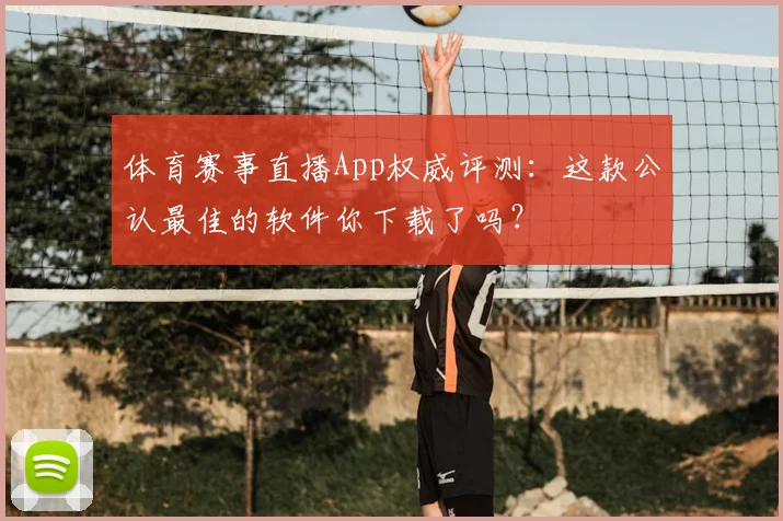 体育赛事直播App权威评测：这款公认最佳的软件你下载了吗？