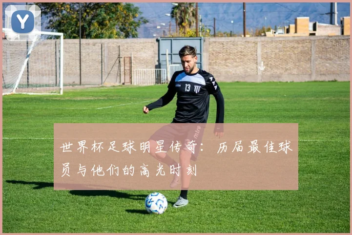 世界杯足球明星传奇：历届最佳球员与他们的高光时刻