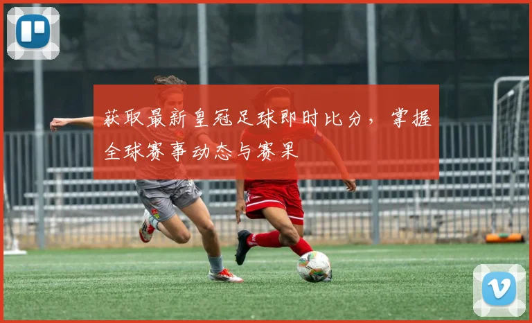 获取最新皇冠足球即时比分,掌握全球赛事动态与赛果