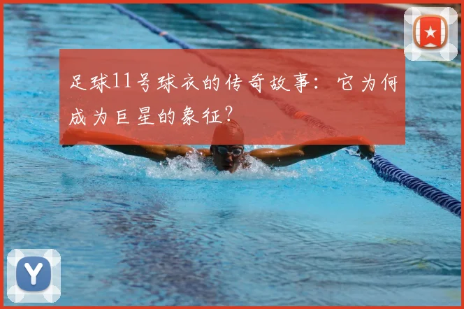 足球11号球衣的传奇故事：它为何成为巨星的象征？