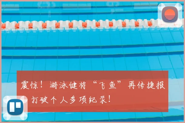震惊！游泳健将“飞鱼”再传捷报，打破个人多项纪录！