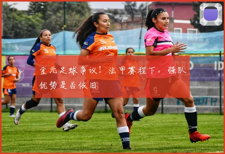 金元足球争议!法甲赛程下,强队优势是否依旧