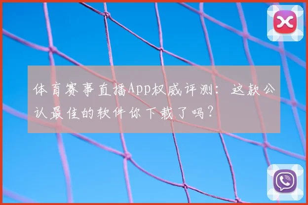 体育赛事直播App权威评测:这款公认最佳的软件你下载了吗?