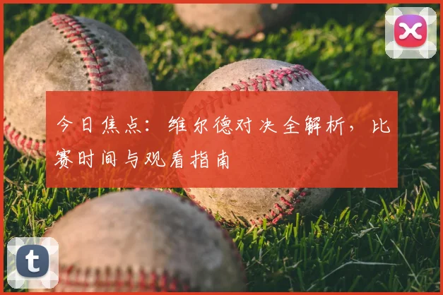 今日焦点:维尔德对决全解析,比赛时间与观看指南