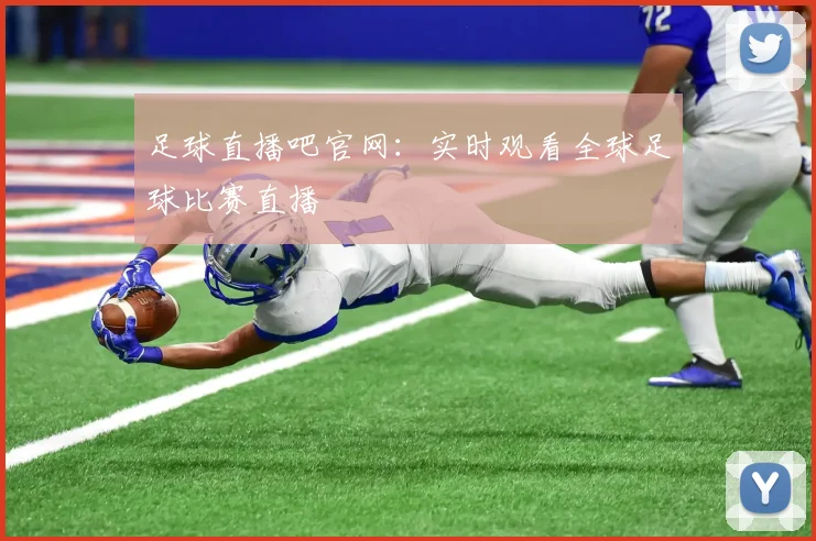 足球直播吧官网：实时观看全球足球比赛直播