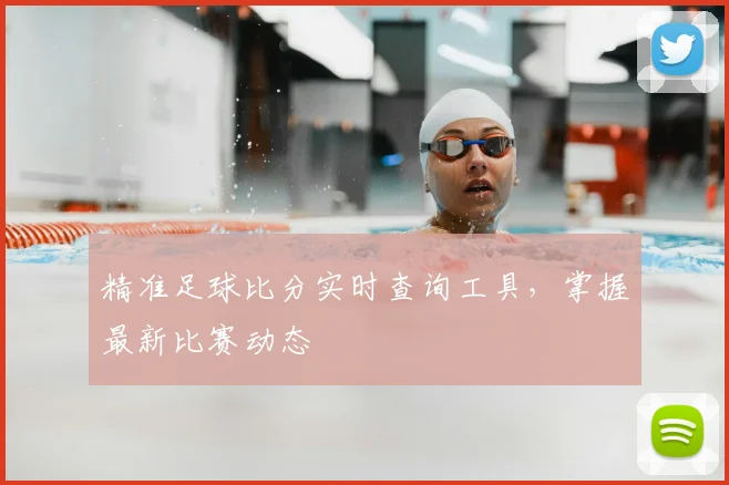 精准足球比分实时查询工具，掌握最新比赛动态