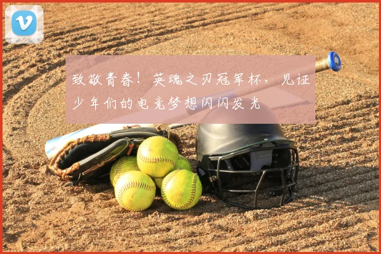 致敬青春！英魂之刃冠军杯，见证少年们的电竞梦想闪闪发光