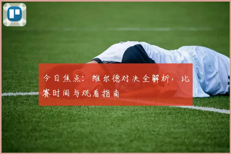 今日焦点：维尔德对决全解析，比赛时间与观看指南