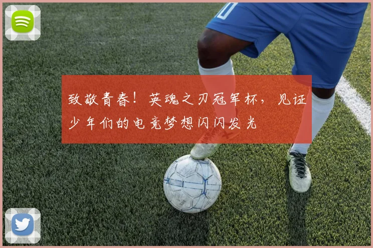 致敬青春！英魂之刃冠军杯，见证少年们的电竞梦想闪闪发光